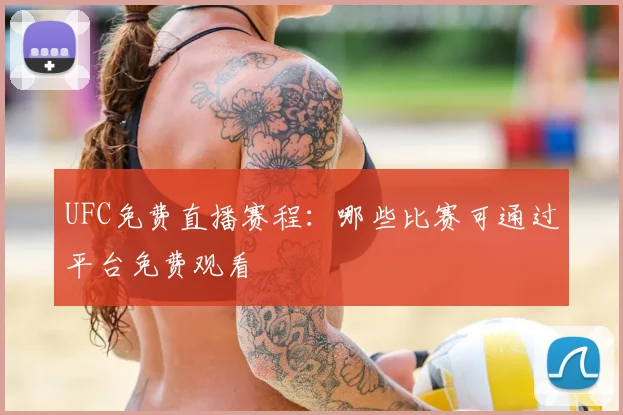 UFC免费直播赛程:哪些比赛可通过平台免费观看