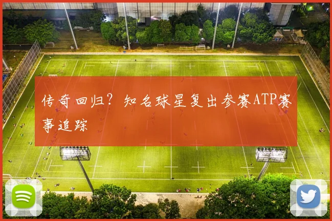 传奇回归?知名球星复出参赛ATP赛事追踪