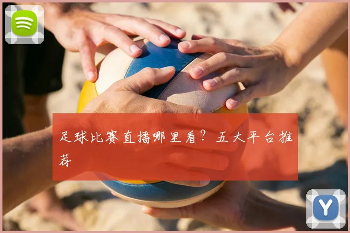 足球比赛直播哪里看?五大平台推荐