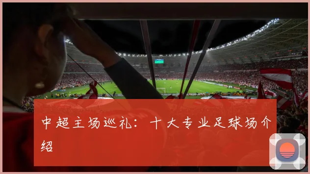 中超主场巡礼:十大专业足球场介绍