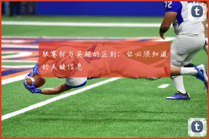 联赛杯与英超的区别：你必须知道的关键信息