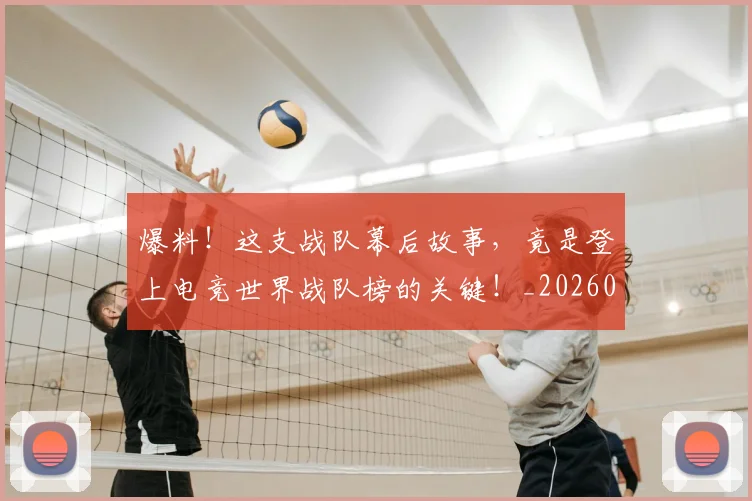 爆料!这支战队幕后故事,竟是登上电竞世界战队榜的关键!_20260526085443