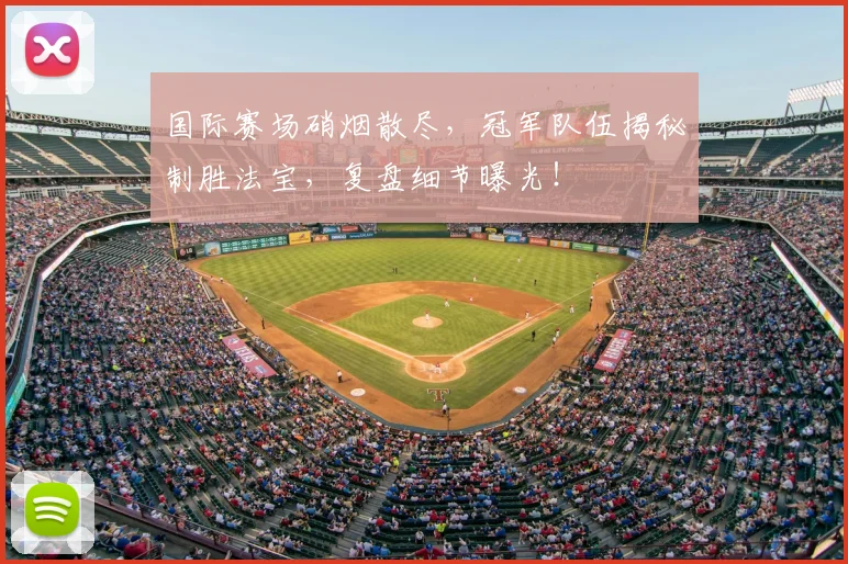 国际赛场硝烟散尽,冠军队伍揭秘制胜法宝,复盘细节曝光!