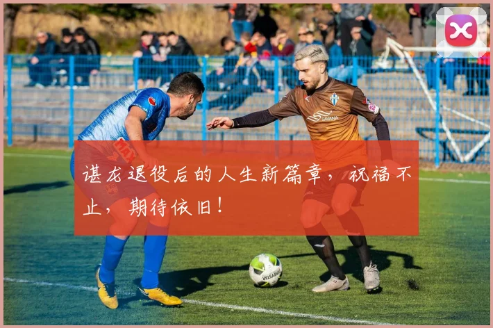 谌龙退役后的人生新篇章,祝福不止,期待依旧!