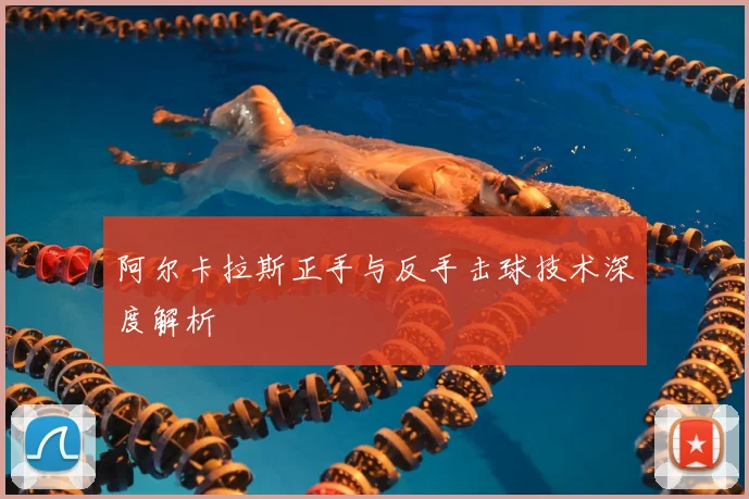 阿尔卡拉斯正手与反手击球技术深度解析