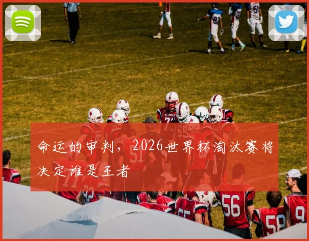 命运的审判,2026世界杯淘汰赛将决定谁是王者
