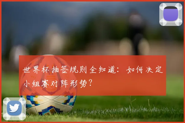 世界杯抽签规则全知道：如何决定小组赛对阵形势？