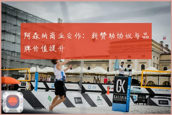 阿森纳商业合作：新赞助协议与品牌价值提升