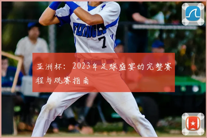 亚洲杯：2023年足球盛宴的完整赛程与观赛指南