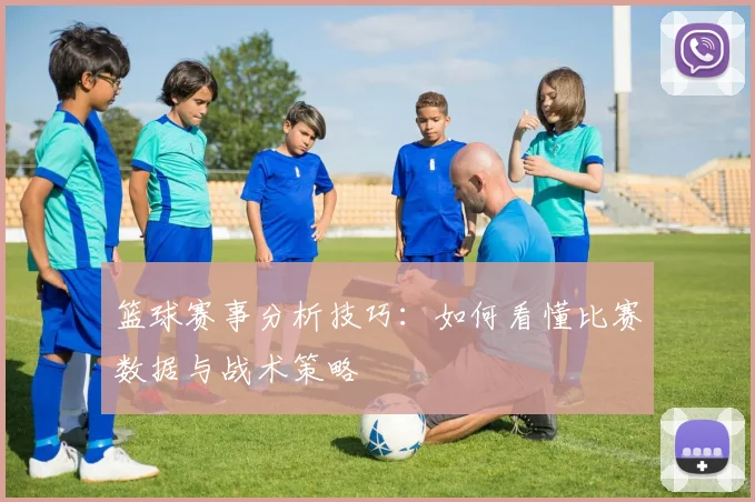 篮球赛事分析技巧:如何看懂比赛数据与战术策略