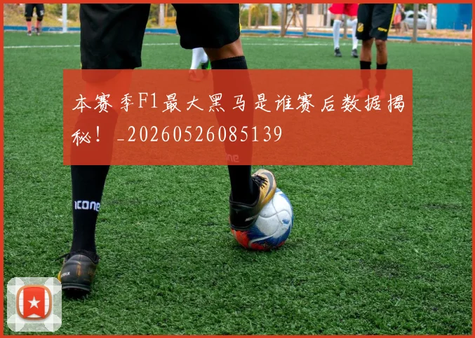 本赛季F1最大黑马是谁赛后数据揭秘!_20260526085139
