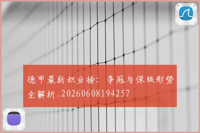 德甲最新积分榜：争冠与保级形势全解析_20260608194257