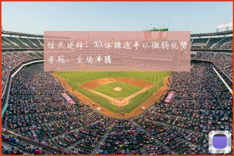 惊天逆转!XX体操选手以微弱优势夺冠,全场沸腾