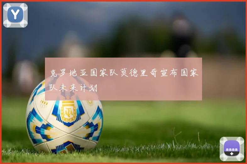 克罗地亚国家队莫德里奇宣布国家队未来计划