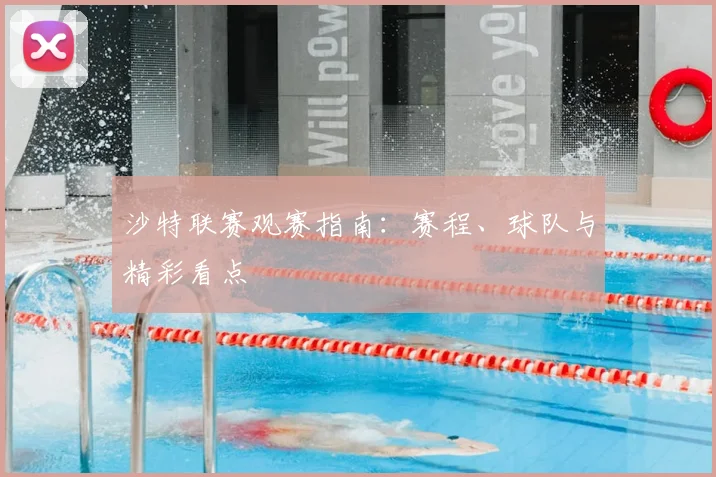 沙特联赛观赛指南:赛程、球队与精彩看点