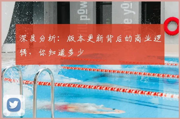 深度分析：版本更新背后的商业逻辑，你知道多少