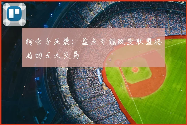 转会季来袭：盘点可能改变联盟格局的五大交易