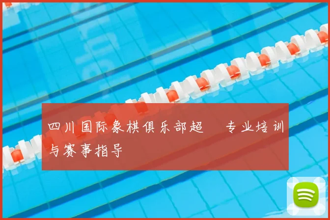 四川国际象棋俱乐部超玥 专业培训与赛事指导