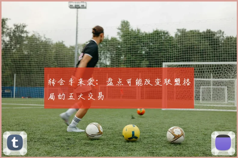 转会季来袭:盘点可能改变联盟格局的五大交易