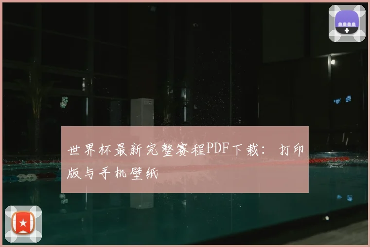 世界杯最新完整赛程PDF下载:打印版与手机壁纸