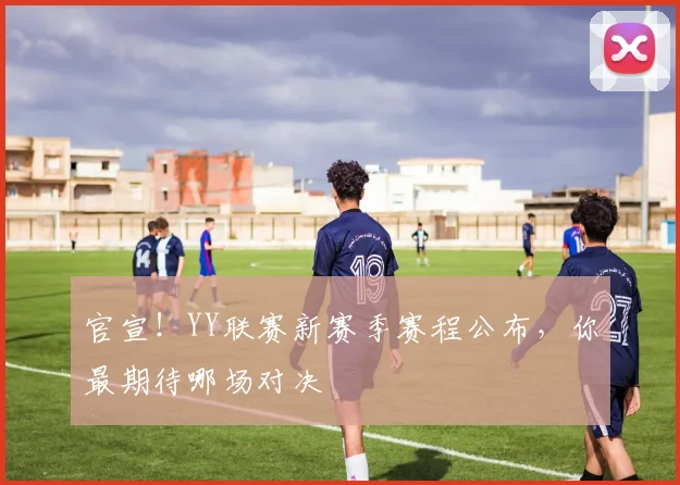 官宣！YY联赛新赛季赛程公布，你最期待哪场对决
