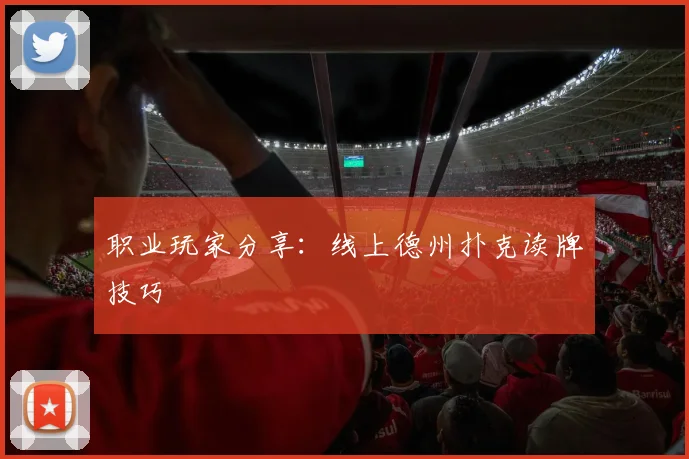 职业玩家分享:线上德州扑克读牌技巧