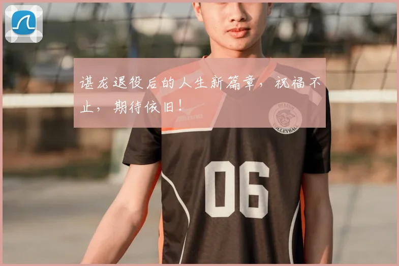 谌龙退役后的人生新篇章，祝福不止，期待依旧！
