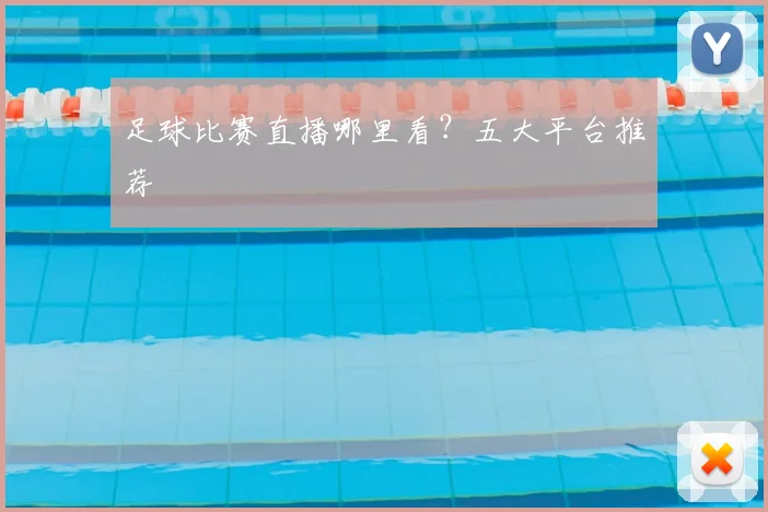 足球比赛直播哪里看?五大平台推荐