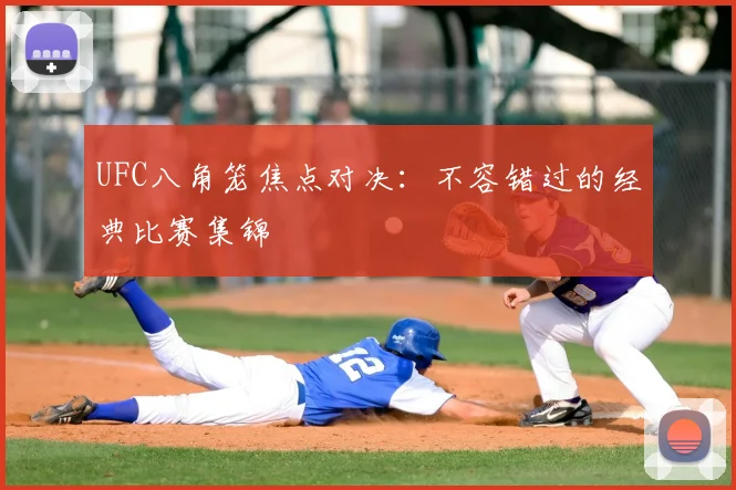 UFC八角笼焦点对决:不容错过的经典比赛集锦