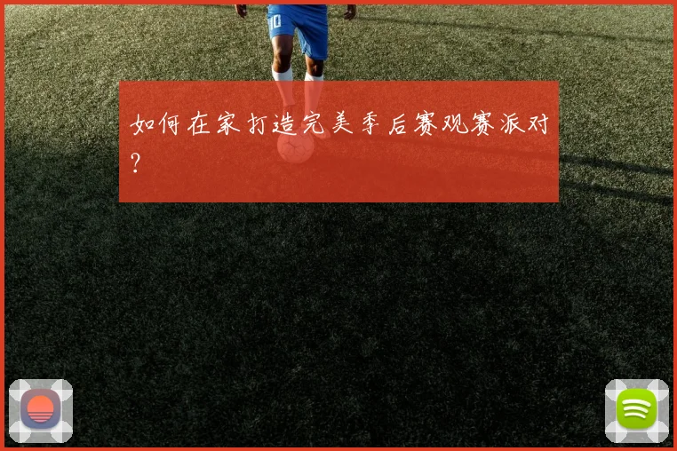 如何在家打造完美季后赛观赛派对?