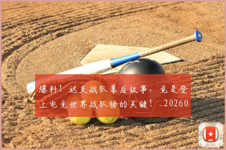 爆料!这支战队幕后故事,竟是登上电竞世界战队榜的关键!_20260526085443
