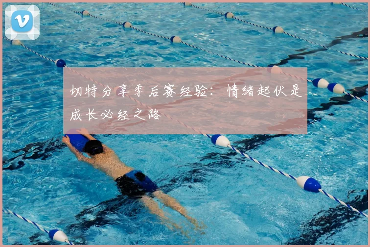 切特分享季后赛经验:情绪起伏是成长必经之路