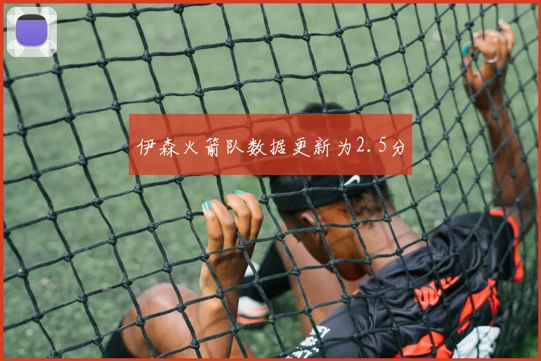 伊森火箭队数据更新为2.5分
