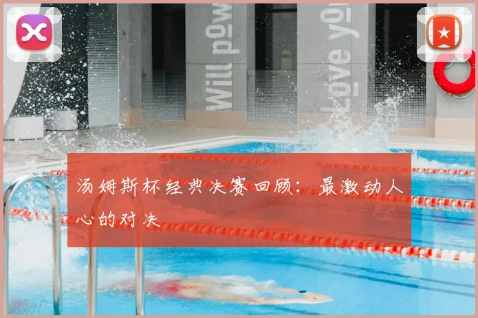 汤姆斯杯经典决赛回顾:最激动人心的对决